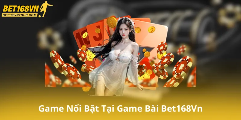 Các Trò Chơi Nổi Bật Tại Game Bài Bet168Vn