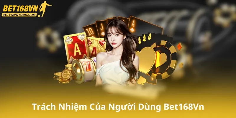 Trách Nhiệm Của Người Dùng Khi Sử Dụng Bet168Vn