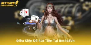 Điều Kiện Để Rút Tiền Tại Bet168Vn