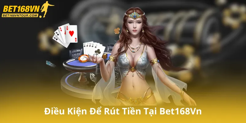 Điều Kiện Để Rút Tiền Tại Bet168Vn