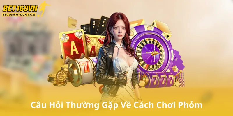 Câu Hỏi Thường Gặp Về Cách Chơi Phỏm